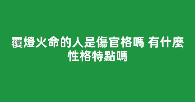 覆燈火命的人是傷官格嗎 有什麼性格特點嗎